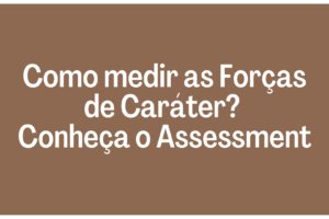 Como medir as Forças de Caráter? Conheça o Assessment