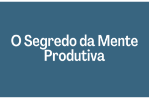 O Segredo da Mente Produtiva